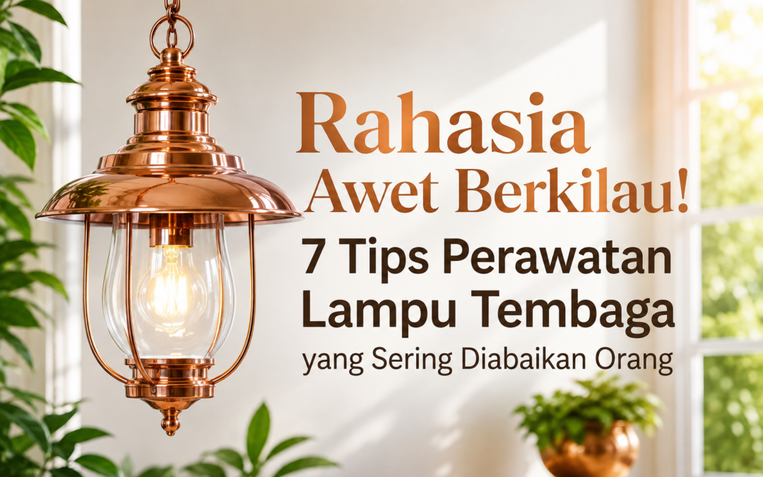 Rahasia Awet Berkilau! 7 Tips Perawatan Lampu Tembaga yang Sering Diabaikan Orang